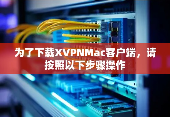 为了下载XVPNMac客户端，请按照以下步骤操作