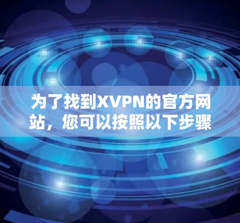 为了找到XVPN的官方网站，您可以按照以下步骤进行