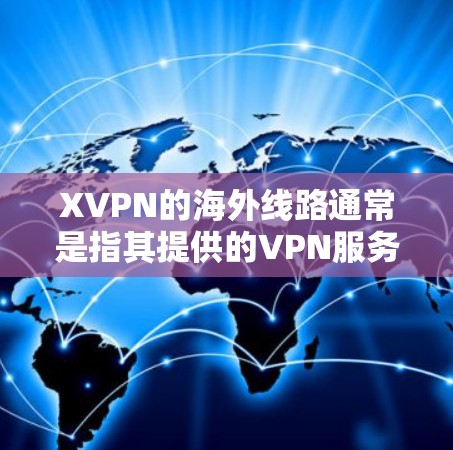 XVPN的海外线路通常是指其提供的VPN服务中使用的海外服务器或线路，旨在为用户提供更高的网络安全性、稳定性和访问速度。以下是一些关于XVPN海外线路的常见信息和可能的解释
