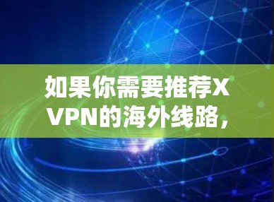 如果你需要推荐XVPN的海外线路，可以根据你的需求和目标国家选择合适的服务器。以下是一些常见的XVPN海外线路推荐，供你参考