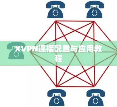 XVPN连接配置与应用教程