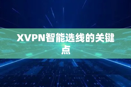 XVPN智能选线的关键点