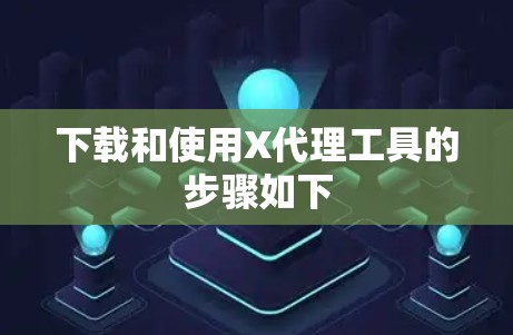 下载和使用X代理工具的步骤如下