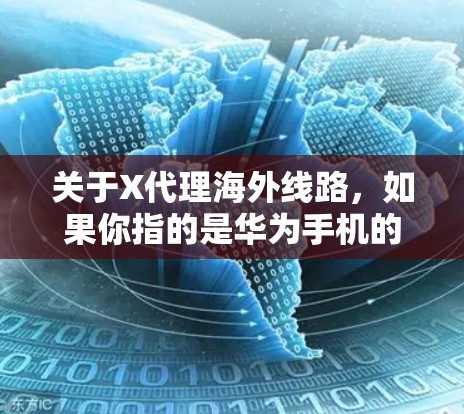 关于X代理海外线路，如果你指的是华为手机的海外线路代理渠道，那么通常会有以下几种方式