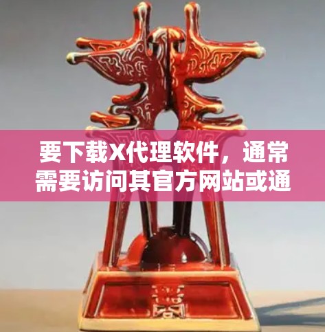 要下载X代理软件，通常需要访问其官方网站或通过合法的渠道获取。以下是一些常见的X代理软件及其下载方式
