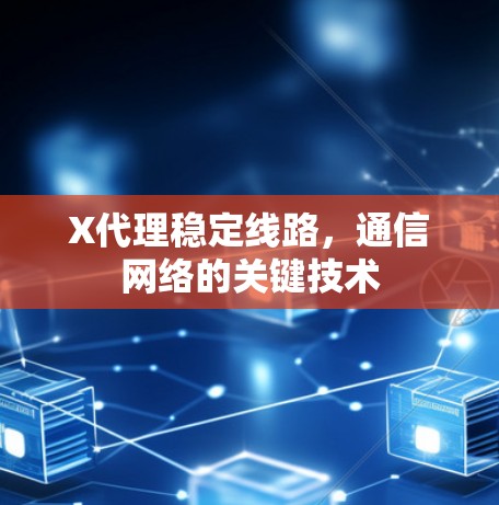 X代理稳定线路，通信网络的关键技术