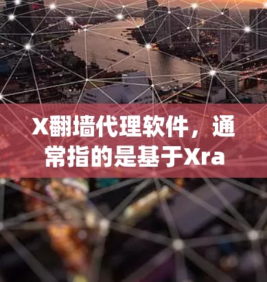 X翻墙代理软件，通常指的是基于Xray或Shadowsocks等工具的翻墙解决方案。以下是对这些软件的详细介绍