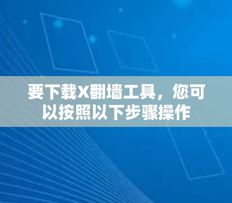 要下载X翻墙工具，您可以按照以下步骤操作