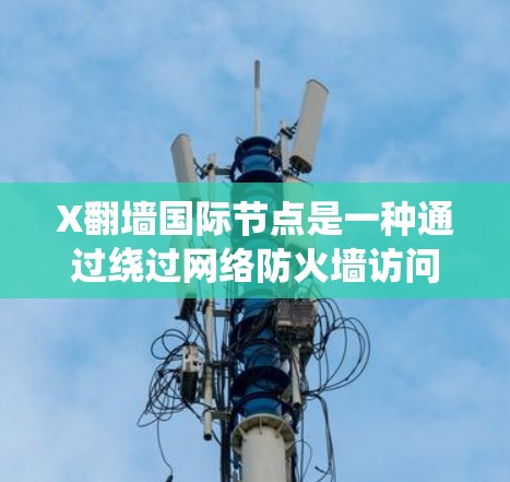X翻墙国际节点是一种通过绕过网络防火墙访问受限网站的技术，通常使用国际服务器来实现。以下是对其的详细分析和总结