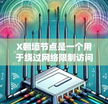X翻墙节点是一个用于绕过网络限制访问受限网站的工具或平台。它通过提供一个中继服务器，使用户能够在本地网络环境中访问外部资源。以下是X翻墙节点的详细解析