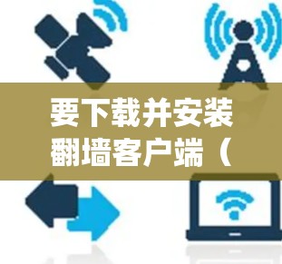 要下载并安装翻墙客户端（如Xray、Shadowsocks等工具）您需要按照以下步骤操作