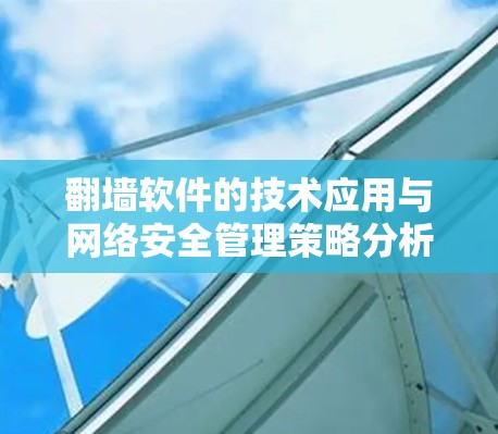 翻墙软件的技术应用与网络安全管理策略分析