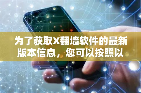 为了获取X翻墙软件的最新版本信息，您可以按照以下步骤进行