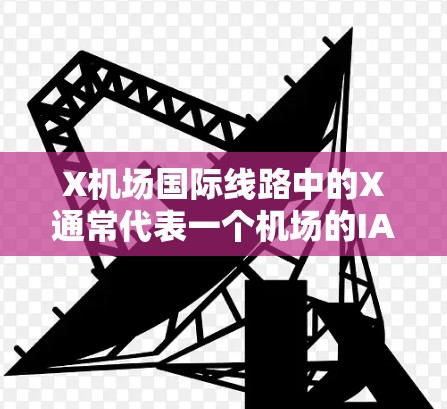 X机场国际线路中的X通常代表一个机场的IATA代码（航空地点代码）具体含义取决于上下文。以下是一些可能的解释和相关信息