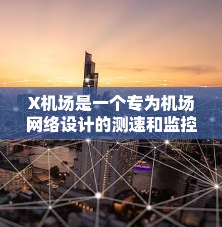 X机场是一个专为机场网络设计的测速和监控工具，旨在帮助管理员高效监控和优化网络性能。以下是对该工具的详细分析和总结