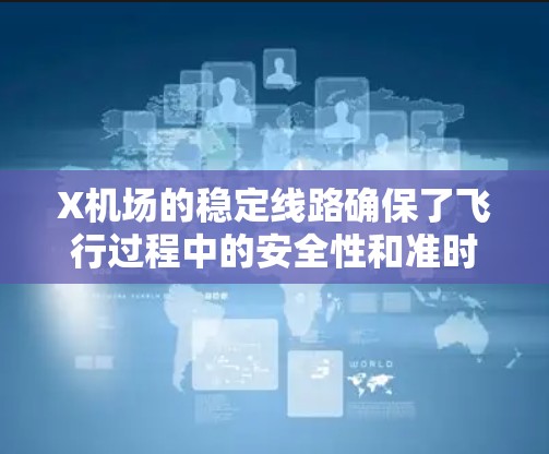 X机场的稳定线路确保了飞行过程中的安全性和准时性。以下是对X机场稳定线路的全面分析和总结 X机场的稳定线路确保了飞行过程中的安全性和准时性。以下是对X机场稳定线路的全面分析和总结
