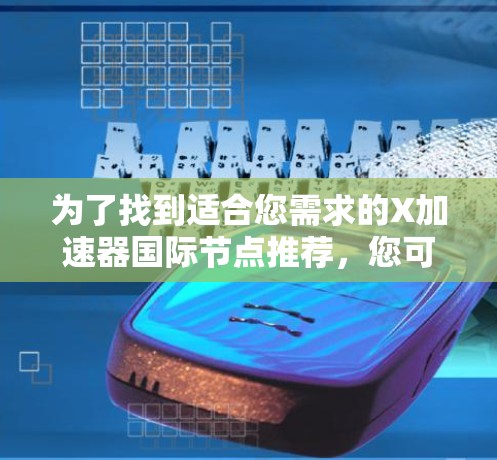 为了找到适合您需求的X加速器国际节点推荐，您可以按照以下步骤进行