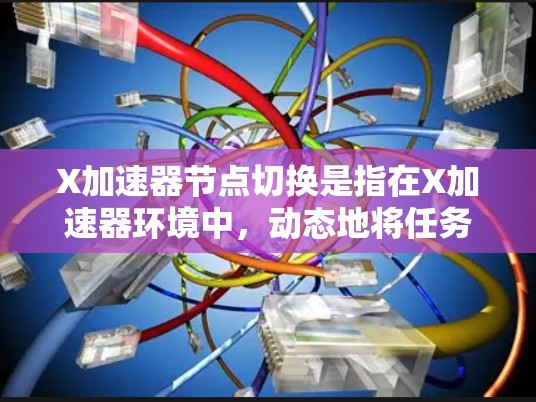 X加速器节点切换是指在X加速器环境中,动态地将任务从一个节点切换到另一个节点的过程。这种切换通常用于负载均衡、故障恢复、或优化性能等场景。以下是关于X加速器节点切换的一些关键点和方法 X加速器节点切换是指在X加速器环境中,动态地将任务从一个节点切换到另一个节点的过程。这种切换通常用于负载均衡、故障恢复、或优化性能等场景。以下是关于X加速器节点切换的一些关键点和方法