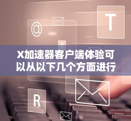 <strong>X加速器客户端</strong>体验可以从以下几个方面进行详细分析