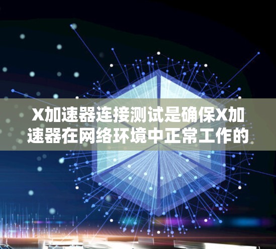 X加速器连接测试是确保X加速器在网络环境中正常工作的关键步骤。以下是进行X加速器连接测试的详细步骤和注意事项