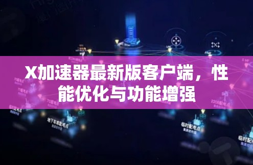X加速器最新版客户端，性能优化与功能增强