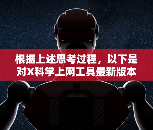根据上述思考过程，以下是对X科学上网工具最新版本的详细分析和总结