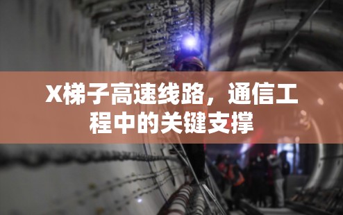 X梯子高速线路，通信工程中的关键支撑