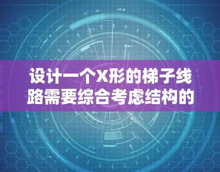 设计一个X形的梯子线路需要综合考虑结构的形态、材料的使用、支撑点的位置以及施工的可行性。以下是一个逐步的设计思路和总结
