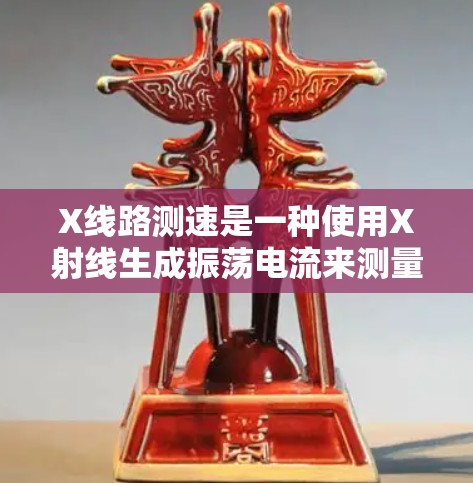 X线路测速是一种使用X射线生成振荡电流来测量导体电阻、电容等参数的技术。以下是使用X线路测速工具的步骤和注意事项
