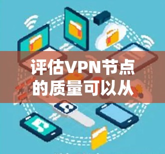 评估VPN节点的质量可以从以下几个关键方面进行分析，以确保选择一个高效、可靠且安全的服务