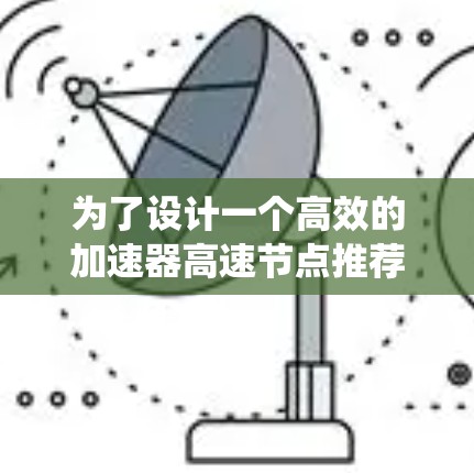 为了设计一个高效的加速器高速节点推荐系统，以下是一个有条理的步骤指南