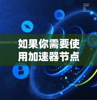 如果你需要使用加速器节点来加速计算任务或数据处理，以下是一些常见的海外加速器节点推荐和选择要点，供你参考