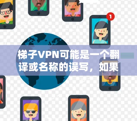 梯子VPN可能是一个翻译或名称的误写，如果你指的是梯子相关的VPN软件或服务，请提供更多信息以便我更好地帮助你。以下是一些常见的VPN下载方法和推荐