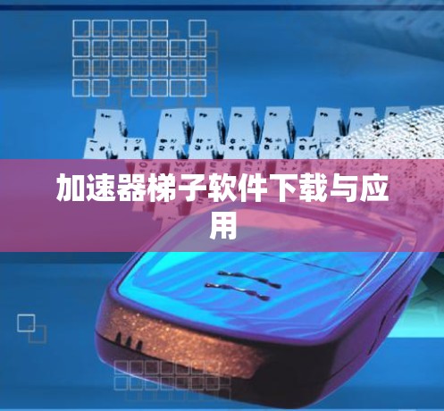 加速器梯子软件下载与应用