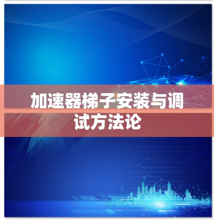 加速器梯子安装与调试方法论