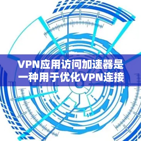 VPN应用访问加速器是一种用于优化VPN连接的工具，旨在提升速度、稳定性和安全性。以下是对其工作原理、实用场景、优势、安全性、配置与使用以及性能优化的详细分析