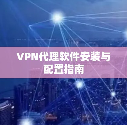 VPN代理软件安装与配置指南