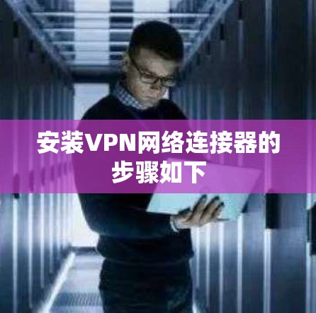 安装VPN网络连接器的步骤如下