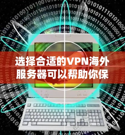 选择合适的VPN海外服务器可以帮助你保护隐私、匿名访问网络资源或绕过地区限制。以下是一些知名的VPN服务提供商及其推荐的海外服务器区域，供你参考