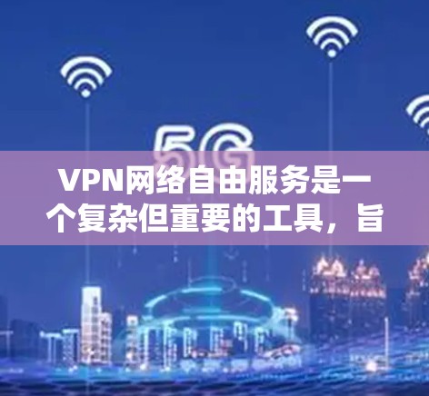 VPN网络自由服务是一个复杂但重要的工具，旨在提供隐私保护、安全性和地理绑定解除等多种功能。以下是关于VPN网络自由服务的详细分析和总结