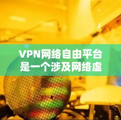 VPN网络自由平台是一个涉及网络虚拟私人（VPN）和网络自由的主题。VPN网络自由平台可能指的是一种允许用户通过VPN连接到一个安全、自由的网络环境，保护用户的隐私和安全，同时提供访问限制的内容