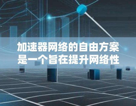 加速器网络的自由方案是一个旨在提升网络性能和灵活性的技术，通过在网络中插入智能加速器来优化数据传输，减少延迟，提高带宽效率。以下是对这一方案的详细分析