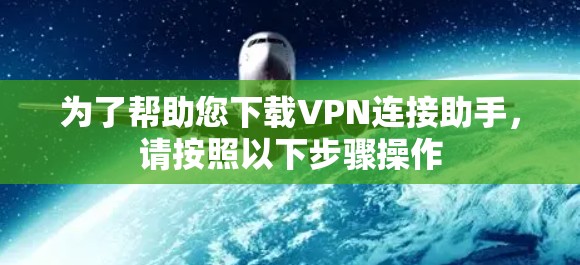 为了帮助您下载VPN连接助手，请按照以下步骤操作
