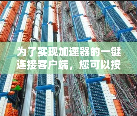 为了实现加速器的一键连接客户端，您可以按照以下步骤操作