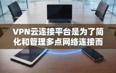 VPN云连接平台是为了简化和管理多点网络连接而设计的解决方案，适合企业级的网络管理需求。以下是对VPN云连接平台的详细分析和总结