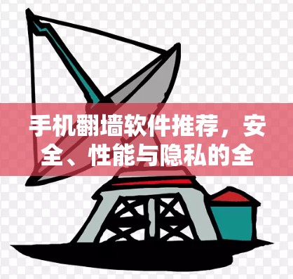 手机翻墙软件推荐，安全、性能与隐私的全面解析