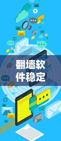 翻墙软件稳定性排行，哪些软件值得信赖？