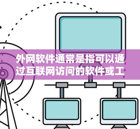 外网软件通常是指可以通过互联网访问的软件或工具，用于完成各种网络任务。以下是一些常见的外网软件推荐，涵盖了浏览器、下载工具、云存储、隐私保护等方面