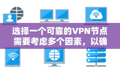 选择一个可靠的VPN节点需要考虑多个因素,以确保你的网络安全和隐私。以下是一个有条理的指南,帮助你做出明智的选择 选择一个可靠的VPN节点需要考虑多个因素,以确保你的网络安全和隐私。以下是一个有条理的指南,帮助你做出明智的选择