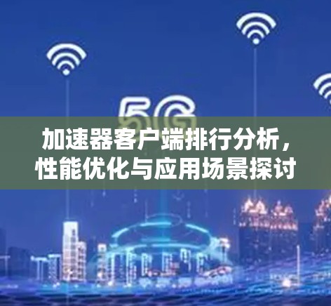 加速器客户端排行分析，性能优化与应用场景探讨